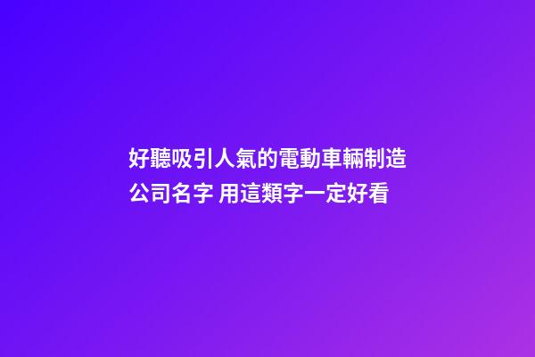 好聽吸引人氣的電動車輛制造公司名字 用這類字一定好看-第1張-公司起名-玄機派